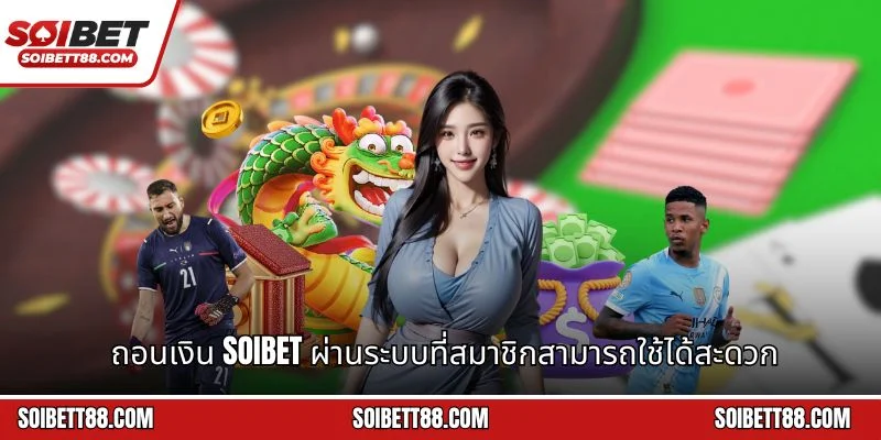 ถอนเงิน Soibet ผ่านระบบที่สมาชิกสามารถใช้ได้สะดวก