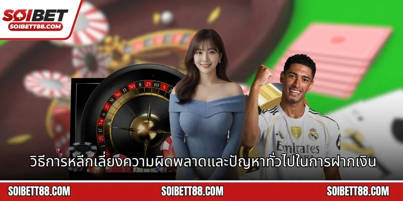 วิธีการหลีกเลี่ยงความผิดพลาดและปัญหาทั่วไปในการฝากเงิน