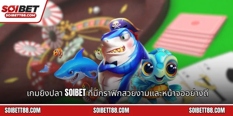 เกมยิงปลา Soibet ที่มีกราฟิกสวยงามและหน้าจออย่างดี